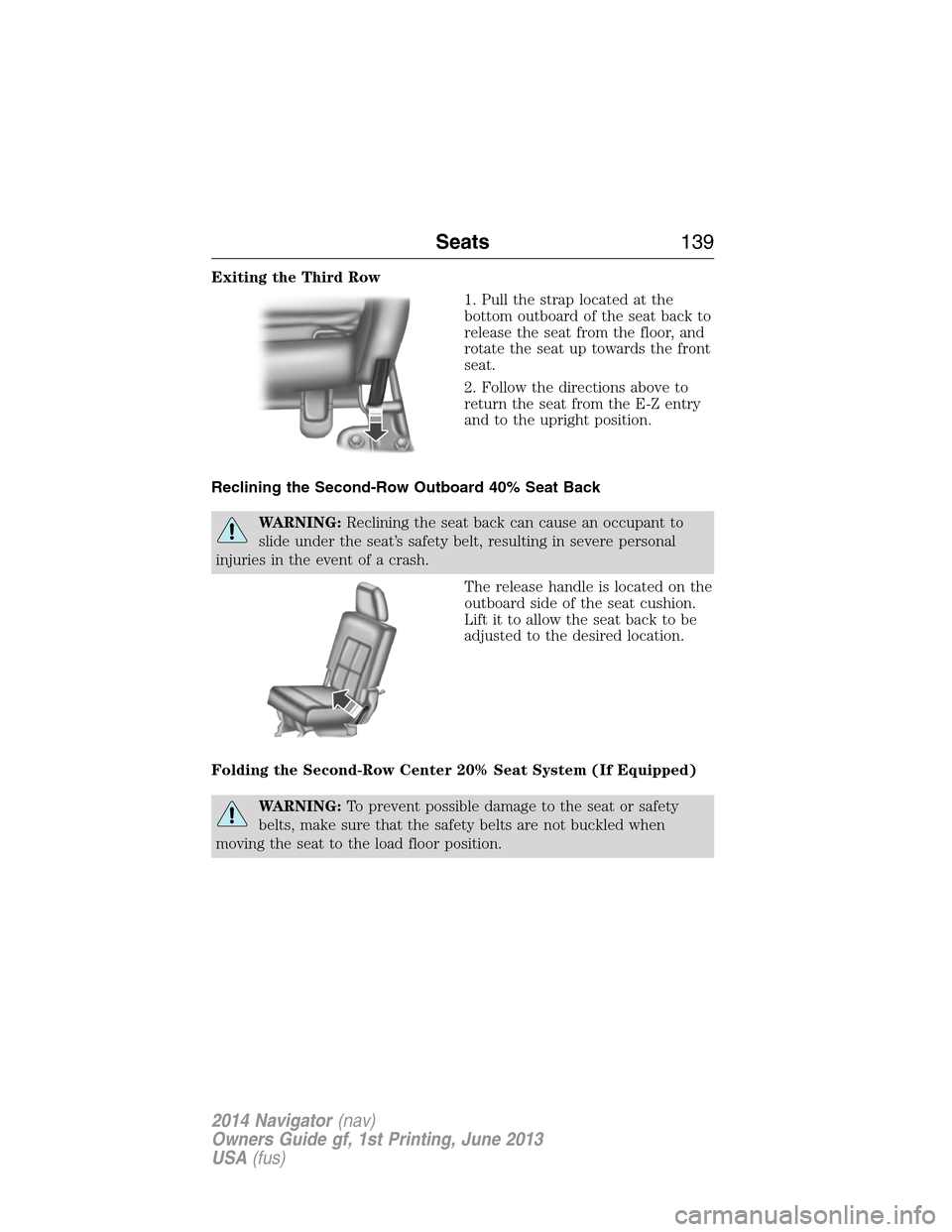 LINCOLN NAVIGATOR 2014 Owners Manual Exiting the Third Row
1. Pull the strap located at the
bottom outboard of the seat back to
release the seat from the floor, and
rotate the seat up towards the front
seat.
2. Follow the directions abov LINCOLN NAVIGATOR 2014 Owners Manual Exiting the Third Row
1. Pull the strap located at the
bottom outboard of the seat back to
release the seat from the floor, and
rotate the seat up towards the front
seat.
2. Follow the directions abov