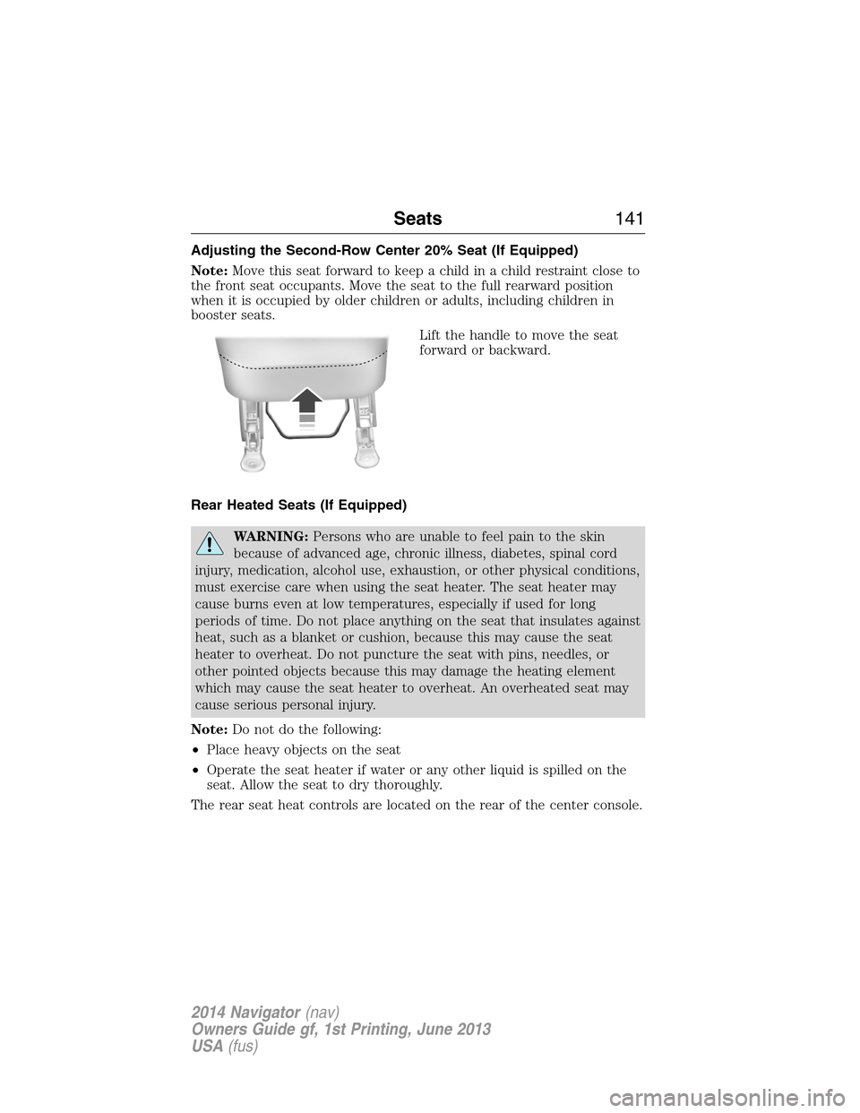 LINCOLN NAVIGATOR 2014  Owners Manual Adjusting the Second-Row Center 20% Seat (If Equipped)
Note:Move this seat forward to keep a child in a child restraint close to
the front seat occupants. Move the seat to the full rearward position
w