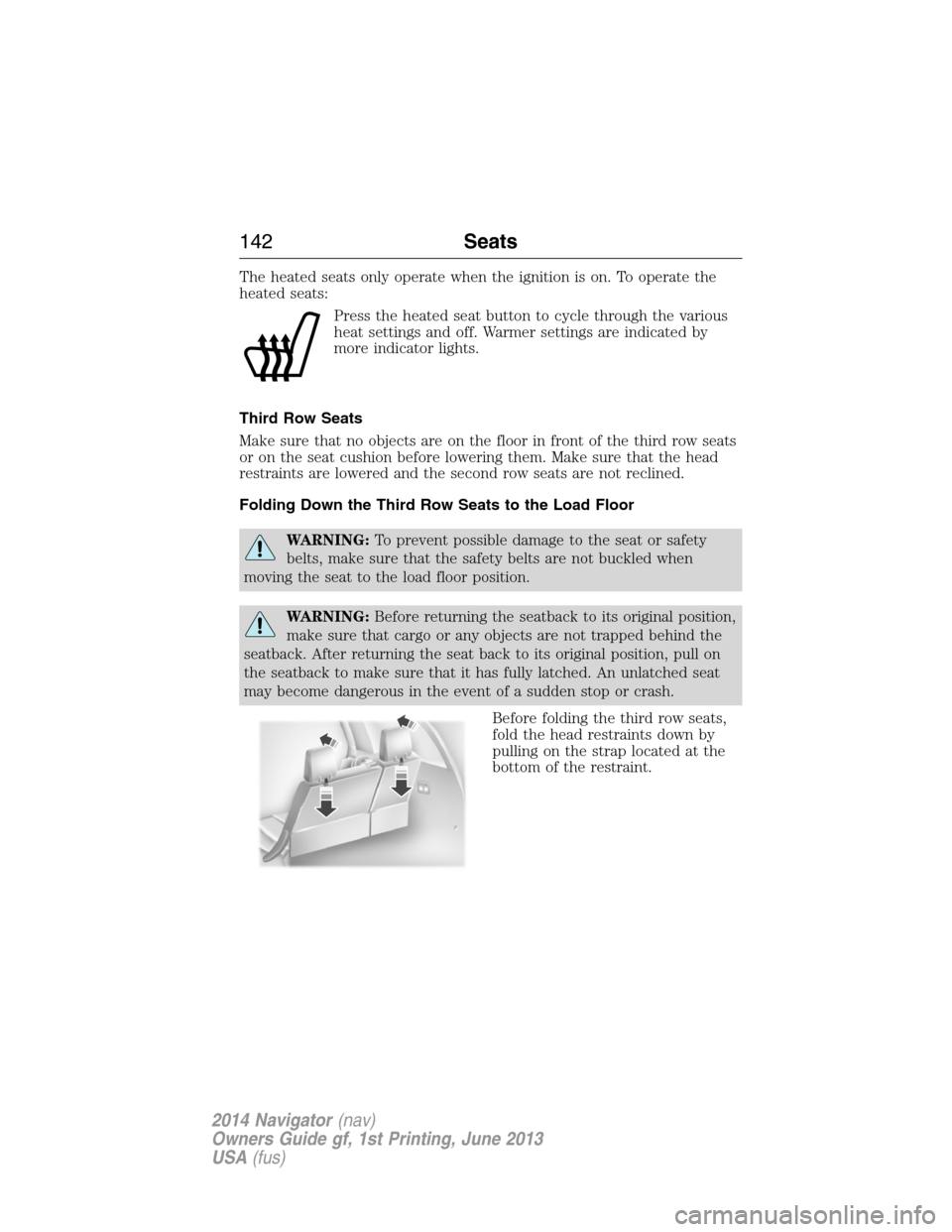 LINCOLN NAVIGATOR 2014  Owners Manual The heated seats only operate when the ignition is on. To operate the
heated seats:
Press the heated seat button to cycle through the various
heat settings and off. Warmer settings are indicated by
mo