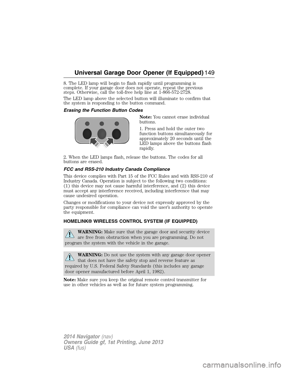 LINCOLN NAVIGATOR 2014  Owners Manual 8. The LED lamp will begin to flash rapidly until programming is
complete. If your garage door does not operate, repeat the previous
steps. Otherwise, call the toll-free help line at 1-866-572-2728.
T