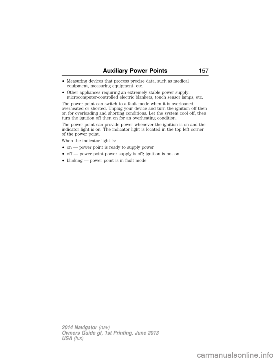 LINCOLN NAVIGATOR 2014  Owners Manual •Measuring devices that process precise data, such as medical
equipment, measuring equipment, etc.
•Other appliances requiring an extremely stable power supply:
microcomputer-controlled electric b