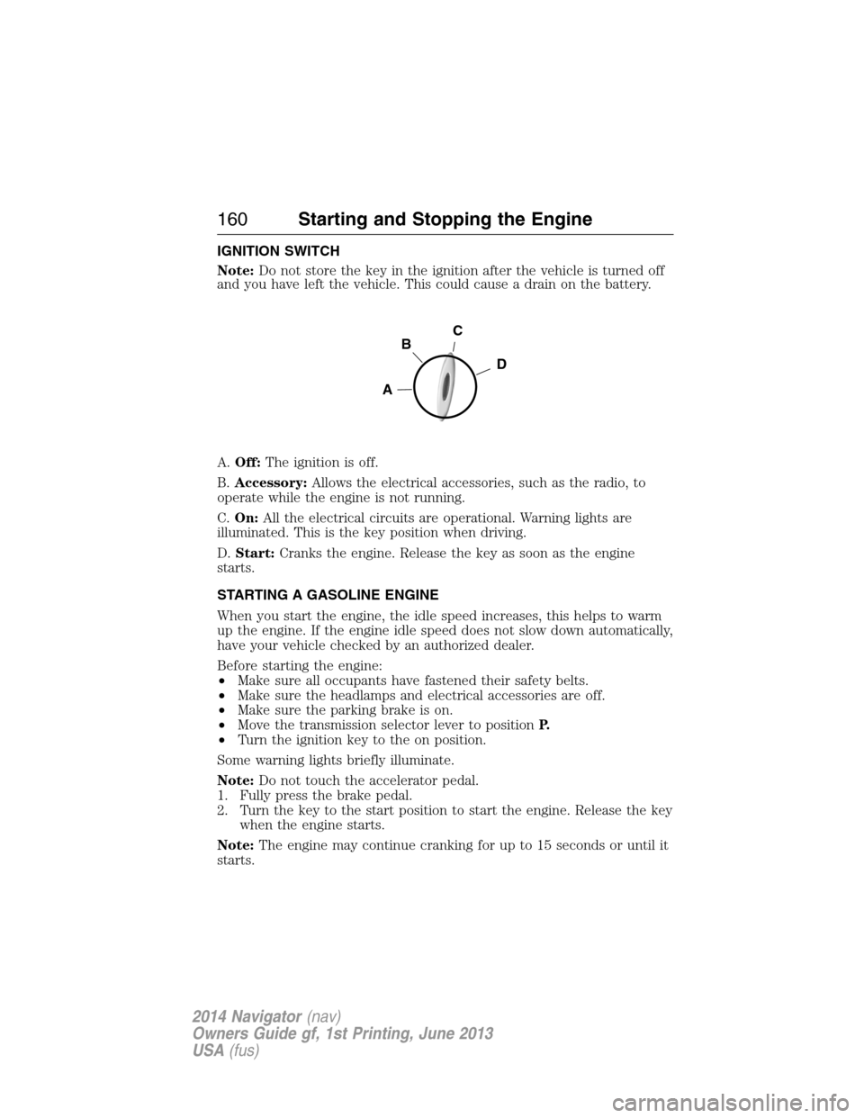 LINCOLN NAVIGATOR 2014 Owners Manual IGNITION SWITCH
Note:Do not store the key in the ignition after the vehicle is turned off
and you have left the vehicle. This could cause a drain on the battery.
A.Off:The ignition is off.
B.Accessory LINCOLN NAVIGATOR 2014 Owners Manual IGNITION SWITCH
Note:Do not store the key in the ignition after the vehicle is turned off
and you have left the vehicle. This could cause a drain on the battery.
A.Off:The ignition is off.
B.Accessory