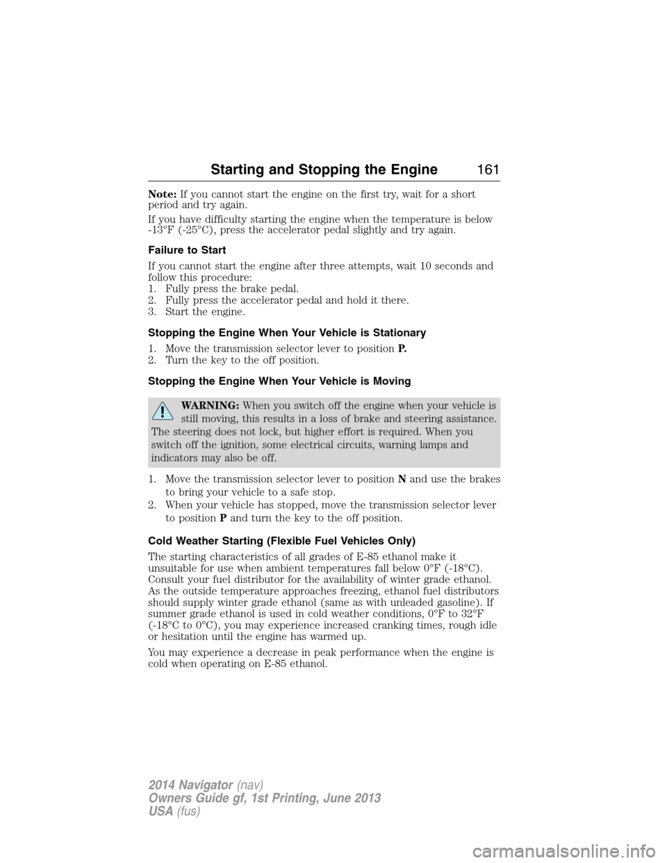 LINCOLN NAVIGATOR 2014 Owners Manual Note:If you cannot start the engine on the first try, wait for a short
period and try again.
If you have difficulty starting the engine when the temperature is below
-13°F (-25°C), press the acceler LINCOLN NAVIGATOR 2014 Owners Manual Note:If you cannot start the engine on the first try, wait for a short
period and try again.
If you have difficulty starting the engine when the temperature is below
-13°F (-25°C), press the acceler