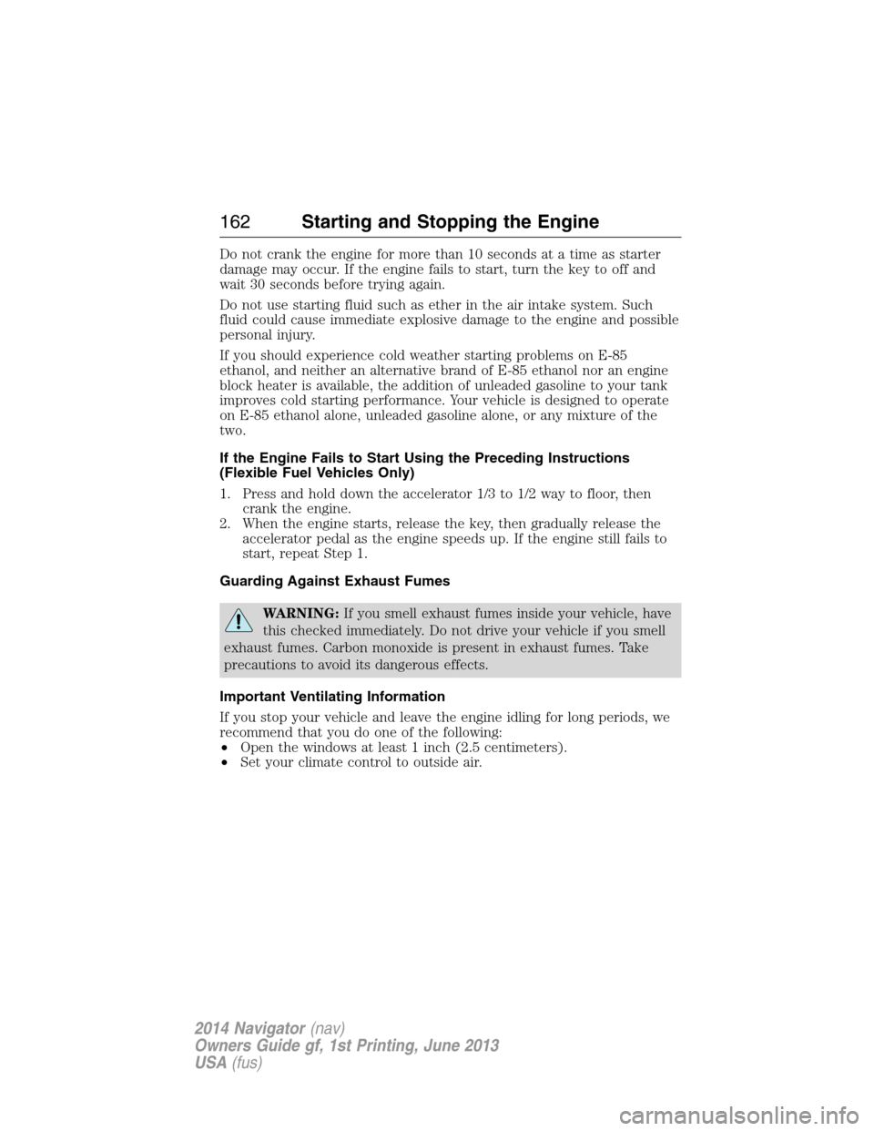 LINCOLN NAVIGATOR 2014 User Guide Do not crank the engine for more than 10 seconds at a time as starter
damage may occur. If the engine fails to start, turn the key to off and
wait 30 seconds before trying again.
Do not use starting f LINCOLN NAVIGATOR 2014 User Guide Do not crank the engine for more than 10 seconds at a time as starter
damage may occur. If the engine fails to start, turn the key to off and
wait 30 seconds before trying again.
Do not use starting f