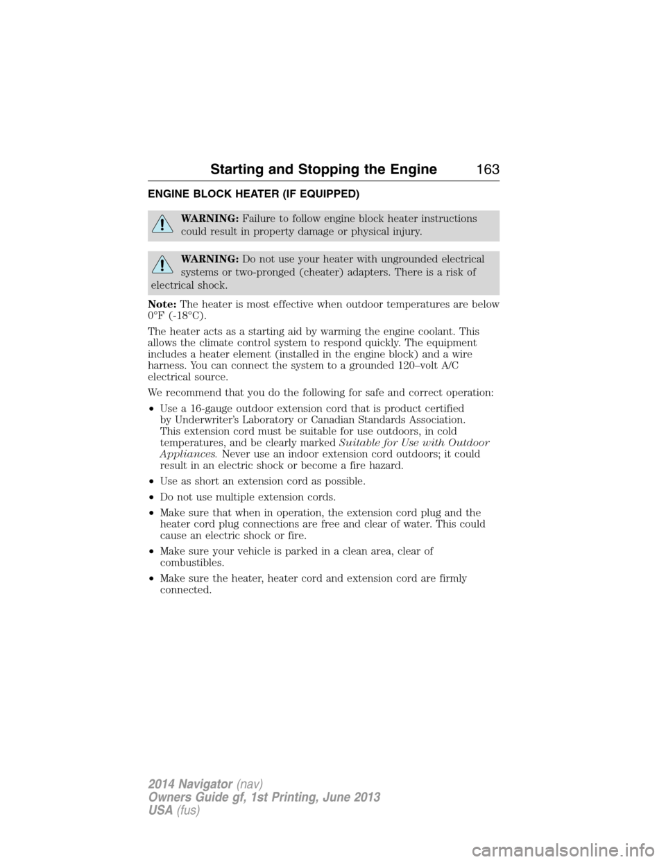LINCOLN NAVIGATOR 2014 Owners Manual ENGINE BLOCK HEATER (IF EQUIPPED)
WARNING:Failure to follow engine block heater instructions
could result in property damage or physical injury.
WARNING:Do not use your heater with ungrounded electric LINCOLN NAVIGATOR 2014 Owners Manual ENGINE BLOCK HEATER (IF EQUIPPED)
WARNING:Failure to follow engine block heater instructions
could result in property damage or physical injury.
WARNING:Do not use your heater with ungrounded electric