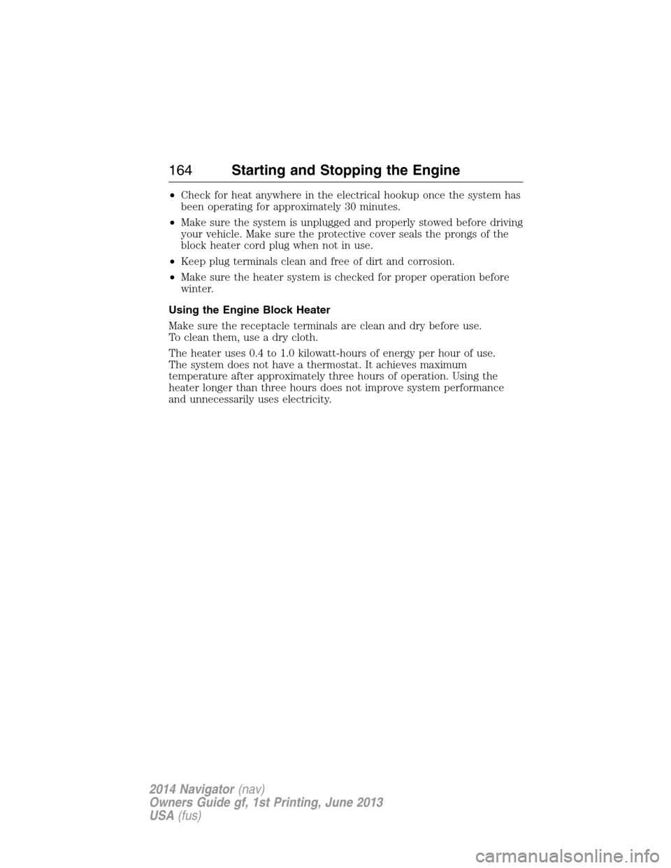 LINCOLN NAVIGATOR 2014 User Guide •Check for heat anywhere in the electrical hookup once the system has
been operating for approximately 30 minutes.
•Make sure the system is unplugged and properly stowed before driving
your vehicl LINCOLN NAVIGATOR 2014 User Guide •Check for heat anywhere in the electrical hookup once the system has
been operating for approximately 30 minutes.
•Make sure the system is unplugged and properly stowed before driving
your vehicl