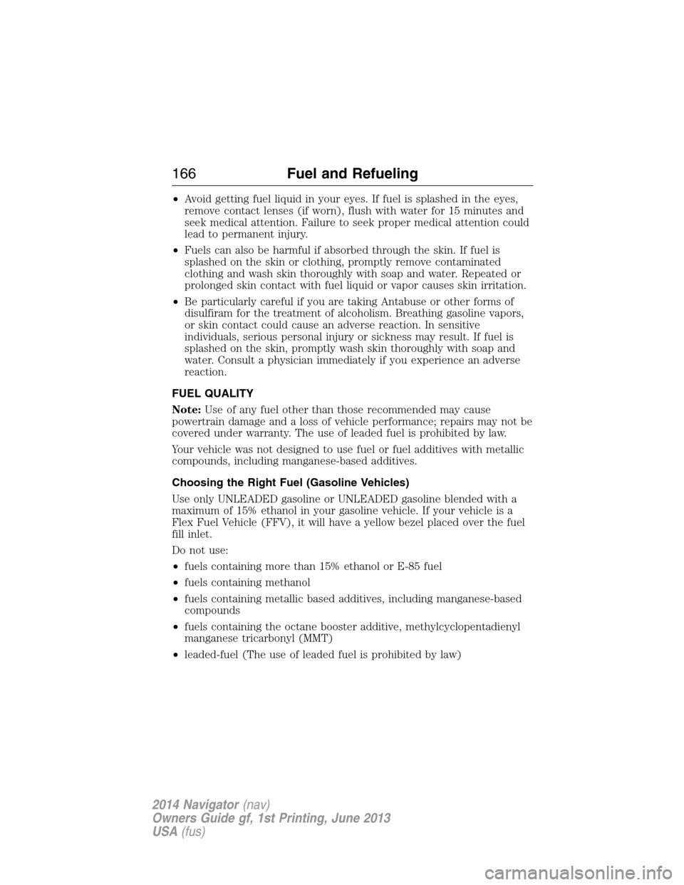 LINCOLN NAVIGATOR 2014 Owners Manual •Avoid getting fuel liquid in your eyes. If fuel is splashed in the eyes,
remove contact lenses (if worn), flush with water for 15 minutes and
seek medical attention. Failure to seek proper medical LINCOLN NAVIGATOR 2014 Owners Manual •Avoid getting fuel liquid in your eyes. If fuel is splashed in the eyes,
remove contact lenses (if worn), flush with water for 15 minutes and
seek medical attention. Failure to seek proper medical
