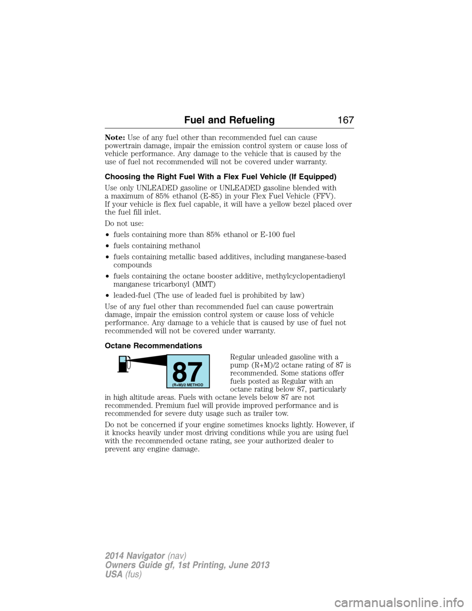 LINCOLN NAVIGATOR 2014 Owners Manual Note:Use of any fuel other than recommended fuel can cause
powertrain damage, impair the emission control system or cause loss of
vehicle performance. Any damage to the vehicle that is caused by the
u LINCOLN NAVIGATOR 2014 Owners Manual Note:Use of any fuel other than recommended fuel can cause
powertrain damage, impair the emission control system or cause loss of
vehicle performance. Any damage to the vehicle that is caused by the
u