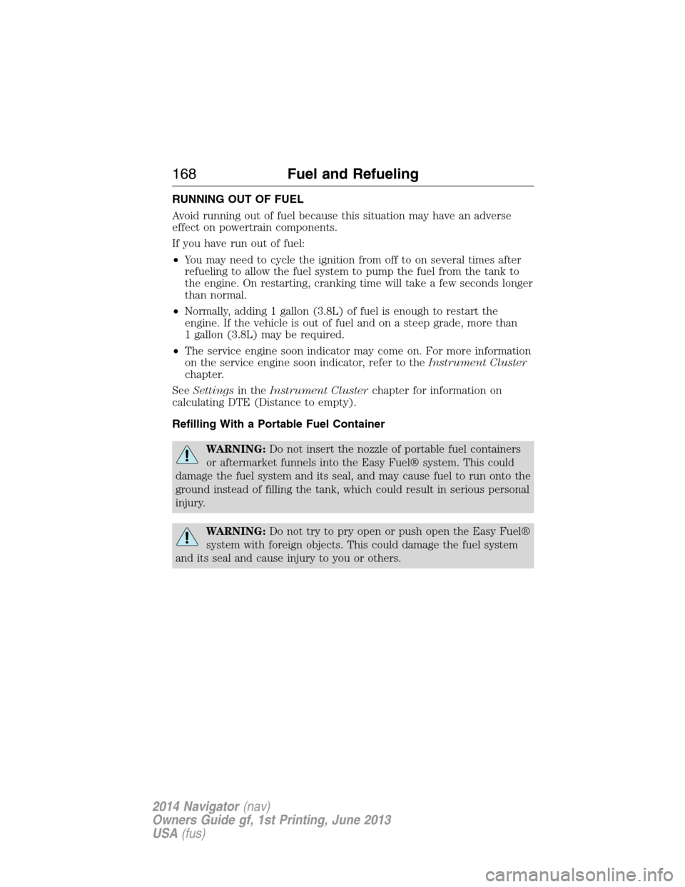 LINCOLN NAVIGATOR 2014 Owners Manual RUNNING OUT OF FUEL
Avoid running out of fuel because this situation may have an adverse
effect on powertrain components.
If you have run out of fuel:
•You may need to cycle the ignition from off to LINCOLN NAVIGATOR 2014 Owners Manual RUNNING OUT OF FUEL
Avoid running out of fuel because this situation may have an adverse
effect on powertrain components.
If you have run out of fuel:
•You may need to cycle the ignition from off to