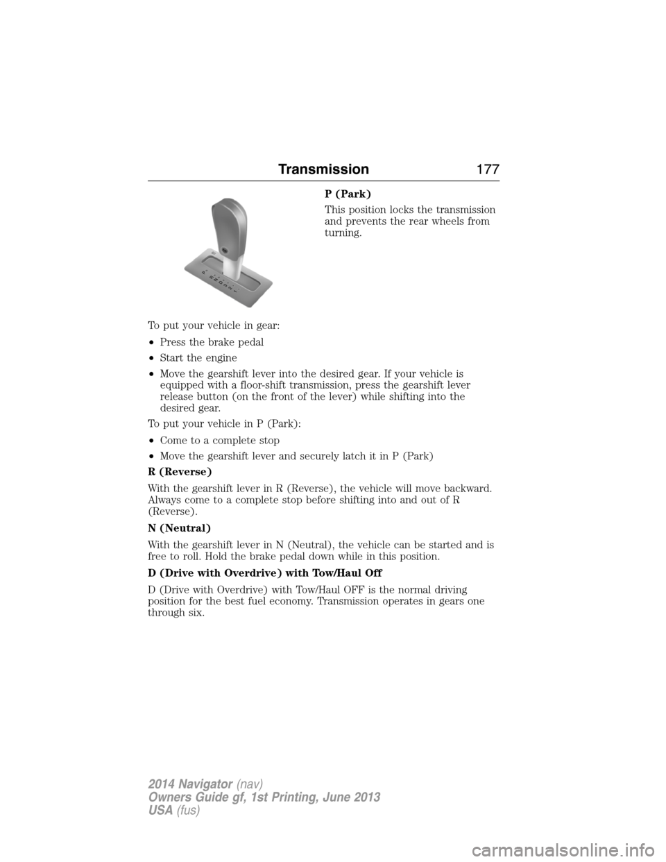 LINCOLN NAVIGATOR 2014 Owners Manual P (Park)
This position locks the transmission
and prevents the rear wheels from
turning.
To put your vehicle in gear:
•Press the brake pedal
•Start the engine
•Move the gearshift lever into the LINCOLN NAVIGATOR 2014 Owners Manual P (Park)
This position locks the transmission
and prevents the rear wheels from
turning.
To put your vehicle in gear:
•Press the brake pedal
•Start the engine
•Move the gearshift lever into the