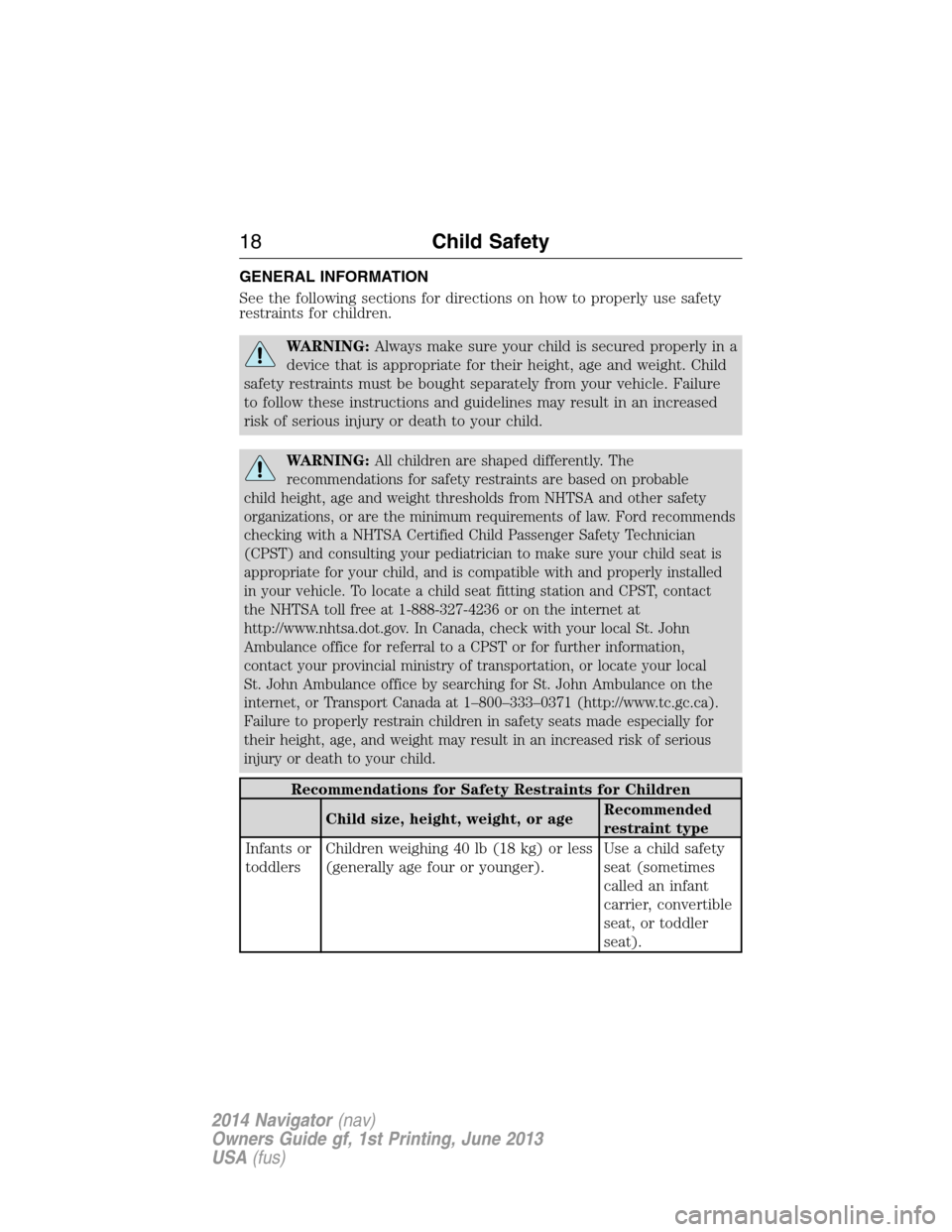 LINCOLN NAVIGATOR 2014 User Guide GENERAL INFORMATION
See the following sections for directions on how to properly use safety
restraints for children.
WARNING:Always make sure your child is secured properly in a
device that is appropr LINCOLN NAVIGATOR 2014 User Guide GENERAL INFORMATION
See the following sections for directions on how to properly use safety
restraints for children.
WARNING:Always make sure your child is secured properly in a
device that is appropr