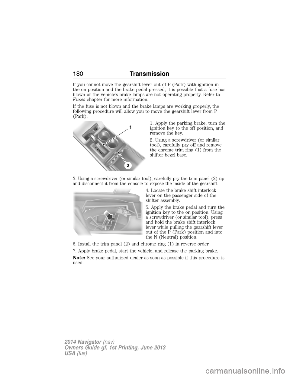 LINCOLN NAVIGATOR 2014 Owners Manual If you cannot move the gearshift lever out of P (Park) with ignition in
the on position and the brake pedal pressed, it is possible that a fuse has
blown or the vehicle’s brake lamps are not operati LINCOLN NAVIGATOR 2014 Owners Manual If you cannot move the gearshift lever out of P (Park) with ignition in
the on position and the brake pedal pressed, it is possible that a fuse has
blown or the vehicle’s brake lamps are not operati