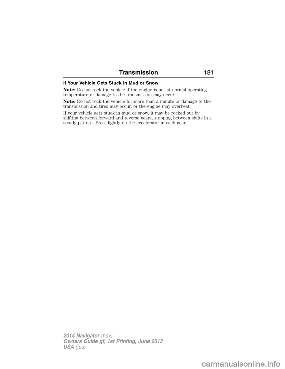 LINCOLN NAVIGATOR 2014 Owners Manual If Your Vehicle Gets Stuck in Mud or Snow
Note:Do not rock the vehicle if the engine is not at normal operating
temperature or damage to the transmission may occur.
Note:Do not rock the vehicle for mo LINCOLN NAVIGATOR 2014 Owners Manual If Your Vehicle Gets Stuck in Mud or Snow
Note:Do not rock the vehicle if the engine is not at normal operating
temperature or damage to the transmission may occur.
Note:Do not rock the vehicle for mo