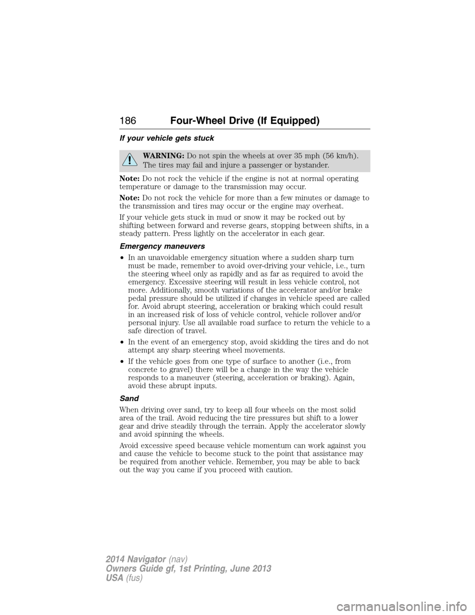 LINCOLN NAVIGATOR 2014  Owners Manual If your vehicle gets stuck
WARNING:Do not spin the wheels at over 35 mph (56 km/h).
The tires may fail and injure a passenger or bystander.
Note:Do not rock the vehicle if the engine is not at normal 