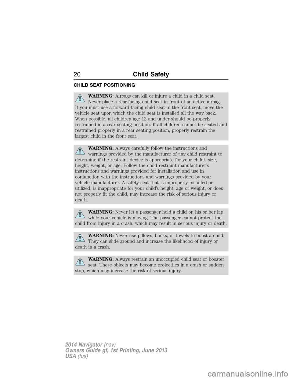 LINCOLN NAVIGATOR 2014 Owners Manual CHILD SEAT POSITIONING
WARNING:Airbags can kill or injure a child in a child seat.
Never place a rear-facing child seat in front of an active airbag.
If you must use a forward-facing child seat in the