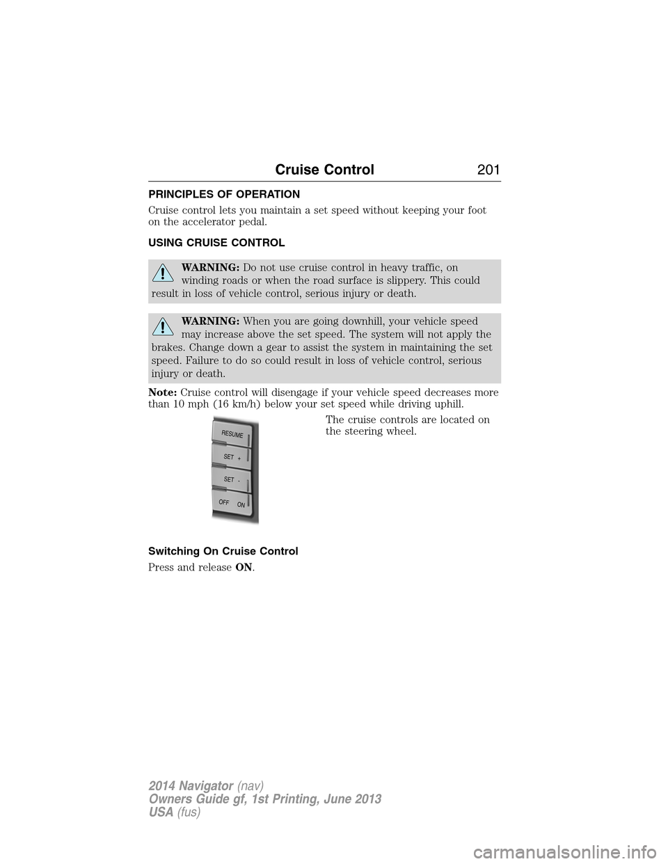 LINCOLN NAVIGATOR 2014  Owners Manual PRINCIPLES OF OPERATION
Cruise control lets you maintain a set speed without keeping your foot
on the accelerator pedal.
USING CRUISE CONTROL
WARNING:Do not use cruise control in heavy traffic, on
win