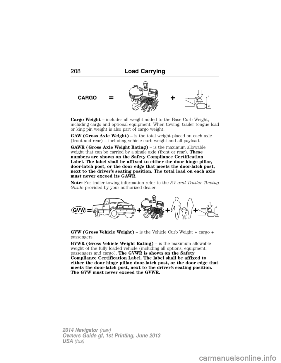 LINCOLN NAVIGATOR 2014  Owners Manual Cargo Weight– includes all weight added to the Base Curb Weight,
including cargo and optional equipment. When towing, trailer tongue load
or king pin weight is also part of cargo weight.
GAW (Gross 