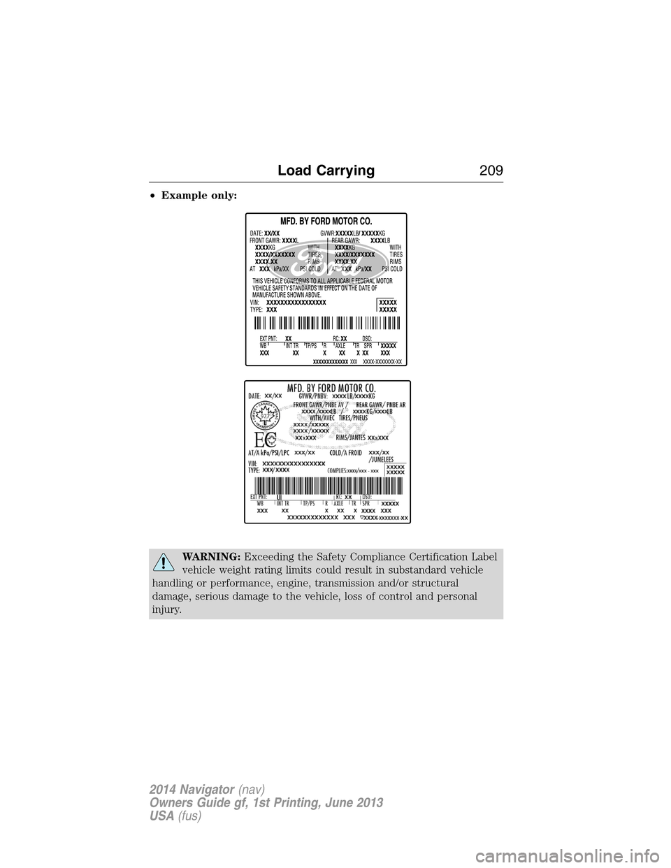 LINCOLN NAVIGATOR 2014  Owners Manual •Example only:
WARNING:Exceeding the Safety Compliance Certification Label
vehicle weight rating limits could result in substandard vehicle
handling or performance, engine, transmission and/or struc
