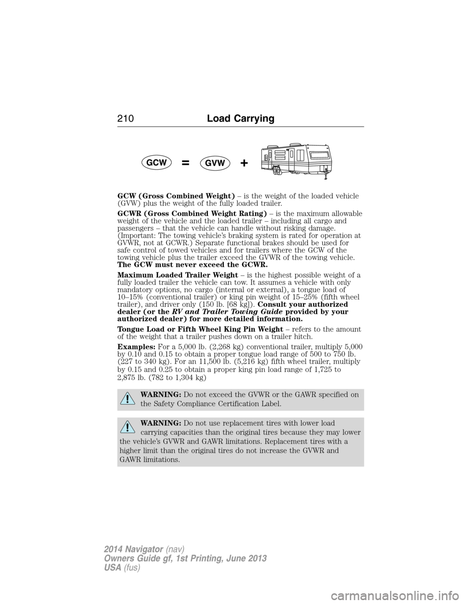 LINCOLN NAVIGATOR 2014  Owners Manual GCW (Gross Combined Weight)– is the weight of the loaded vehicle
(GVW) plus the weight of the fully loaded trailer.
GCWR (Gross Combined Weight Rating)– is the maximum allowable
weight of the vehi
