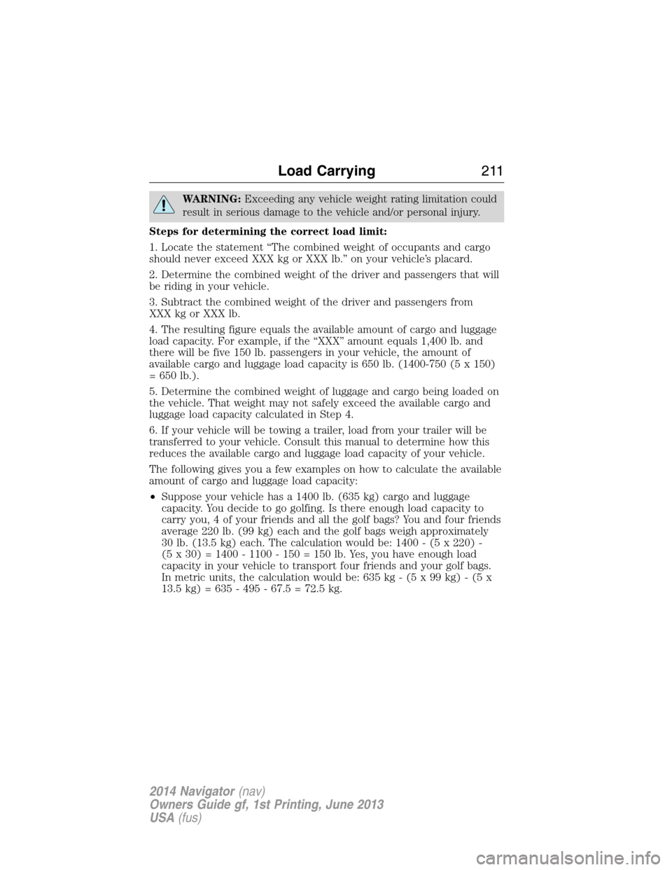 LINCOLN NAVIGATOR 2014  Owners Manual WARNING:Exceeding any vehicle weight rating limitation could
result in serious damage to the vehicle and/or personal injury.
Steps for determining the correct load limit:
1. Locate the statement “Th