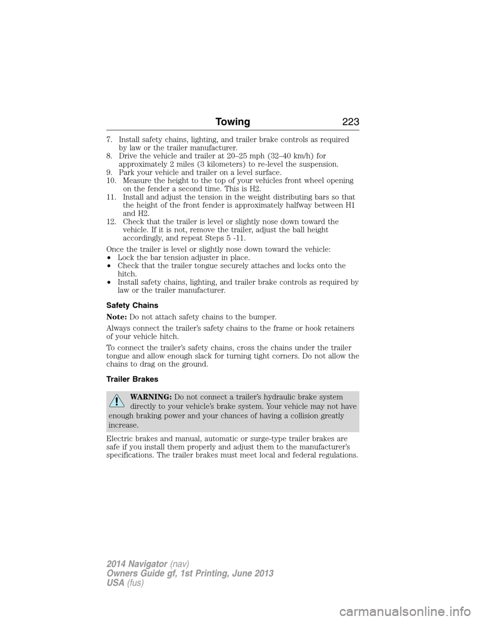 LINCOLN NAVIGATOR 2014 Owners Manual 7. Install safety chains, lighting, and trailer brake controls as required
by law or the trailer manufacturer.
8. Drive the vehicle and trailer at 20–25 mph (32–40 km/h) for
approximately 2 miles LINCOLN NAVIGATOR 2014 Owners Manual 7. Install safety chains, lighting, and trailer brake controls as required
by law or the trailer manufacturer.
8. Drive the vehicle and trailer at 20–25 mph (32–40 km/h) for
approximately 2 miles