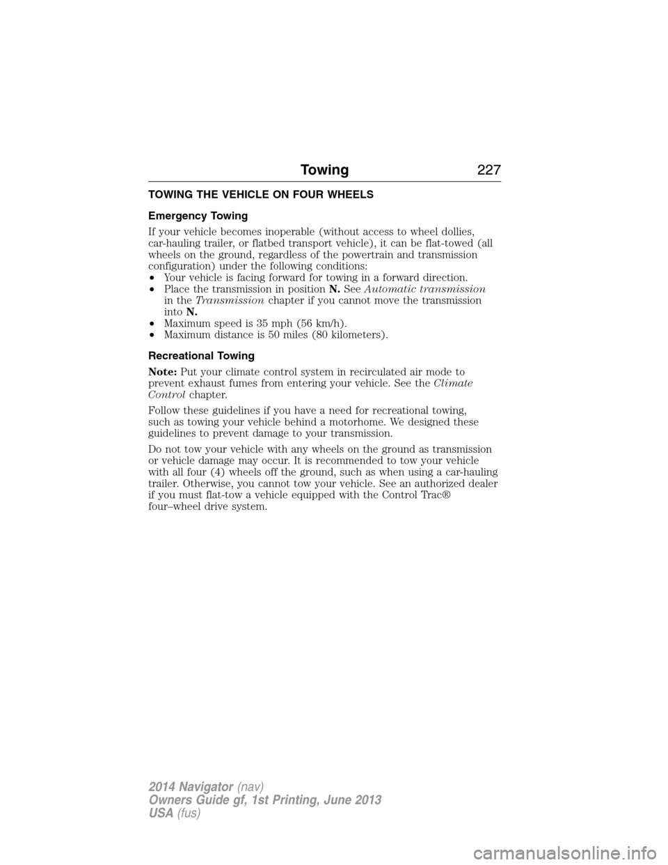 LINCOLN NAVIGATOR 2014 Owners Manual TOWING THE VEHICLE ON FOUR WHEELS
Emergency Towing
If your vehicle becomes inoperable (without access to wheel dollies,
car-hauling trailer, or flatbed transport vehicle), it can be flat-towed (all
wh LINCOLN NAVIGATOR 2014 Owners Manual TOWING THE VEHICLE ON FOUR WHEELS
Emergency Towing
If your vehicle becomes inoperable (without access to wheel dollies,
car-hauling trailer, or flatbed transport vehicle), it can be flat-towed (all
wh