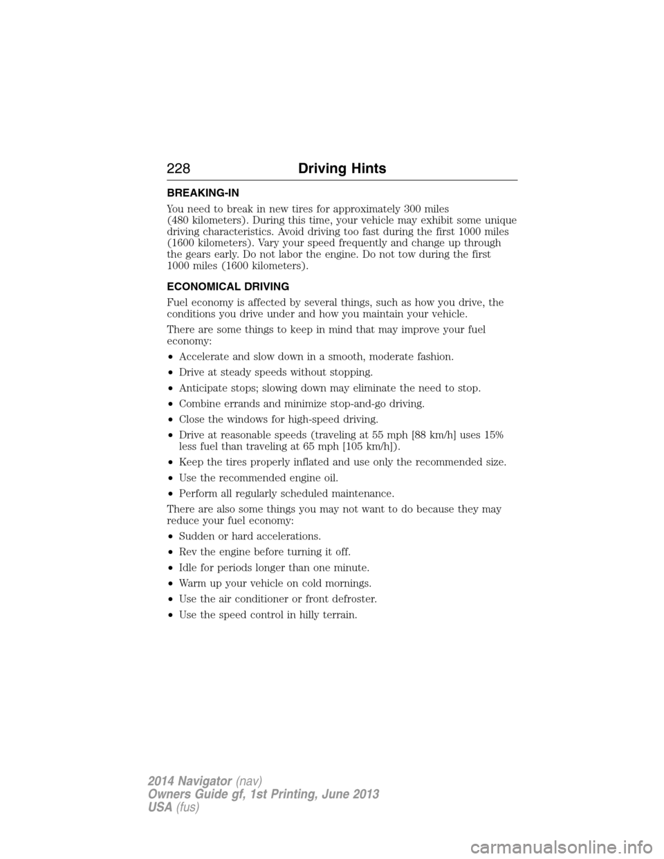 LINCOLN NAVIGATOR 2014 Owners Manual BREAKING-IN
You need to break in new tires for approximately 300 miles
(480 kilometers). During this time, your vehicle may exhibit some unique
driving characteristics. Avoid driving too fast during t LINCOLN NAVIGATOR 2014 Owners Manual BREAKING-IN
You need to break in new tires for approximately 300 miles
(480 kilometers). During this time, your vehicle may exhibit some unique
driving characteristics. Avoid driving too fast during t