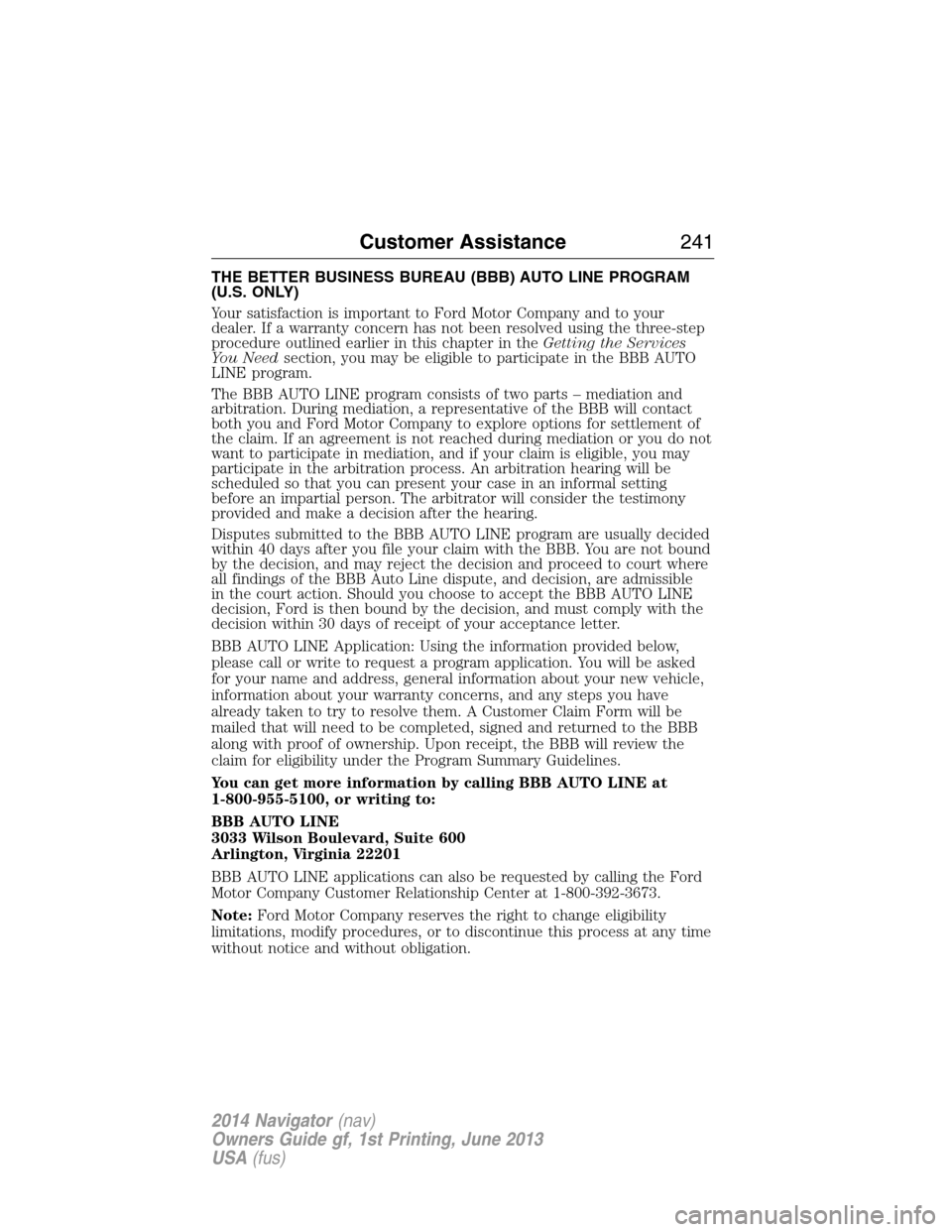 LINCOLN NAVIGATOR 2014 Owners Manual THE BETTER BUSINESS BUREAU (BBB) AUTO LINE PROGRAM
(U.S. ONLY)
Your satisfaction is important to Ford Motor Company and to your
dealer. If a warranty concern has not been resolved using the three-step LINCOLN NAVIGATOR 2014 Owners Manual THE BETTER BUSINESS BUREAU (BBB) AUTO LINE PROGRAM
(U.S. ONLY)
Your satisfaction is important to Ford Motor Company and to your
dealer. If a warranty concern has not been resolved using the three-step