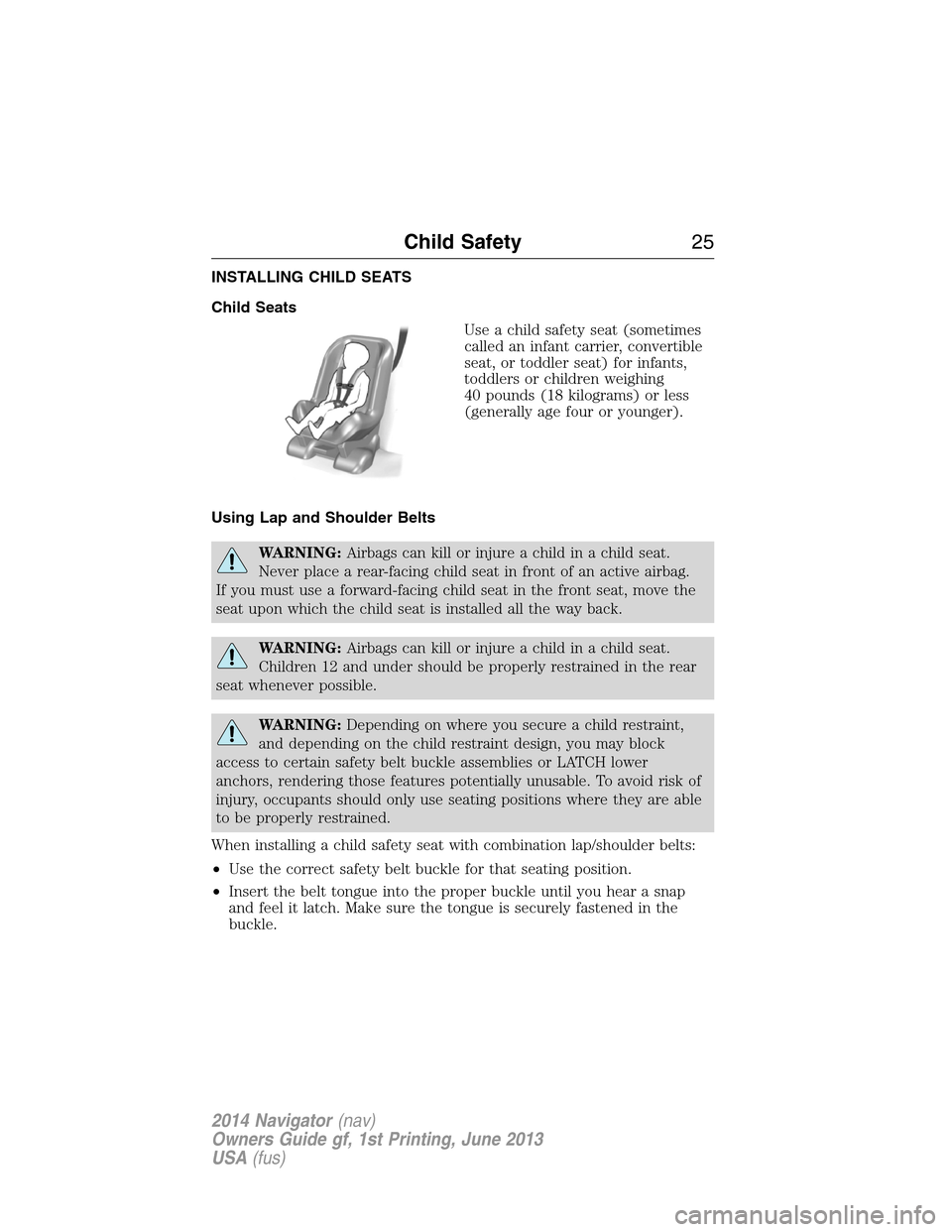 LINCOLN NAVIGATOR 2014 Owners Manual INSTALLING CHILD SEATS
Child Seats
Use a child safety seat (sometimes
called an infant carrier, convertible
seat, or toddler seat) for infants,
toddlers or children weighing
40 pounds (18 kilograms) o