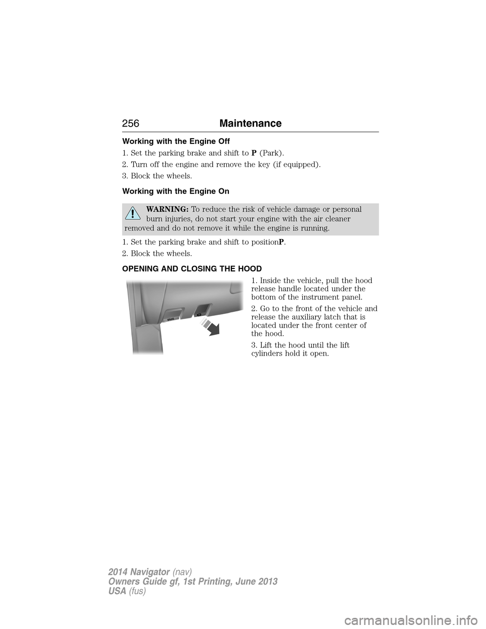 LINCOLN NAVIGATOR 2014 Owners Manual Working with the Engine Off
1. Set the parking brake and shift toP(Park).
2. Turn off the engine and remove the key (if equipped).
3. Block the wheels.
Working with the Engine On
WARNING:To reduce the LINCOLN NAVIGATOR 2014 Owners Manual Working with the Engine Off
1. Set the parking brake and shift toP(Park).
2. Turn off the engine and remove the key (if equipped).
3. Block the wheels.
Working with the Engine On
WARNING:To reduce the