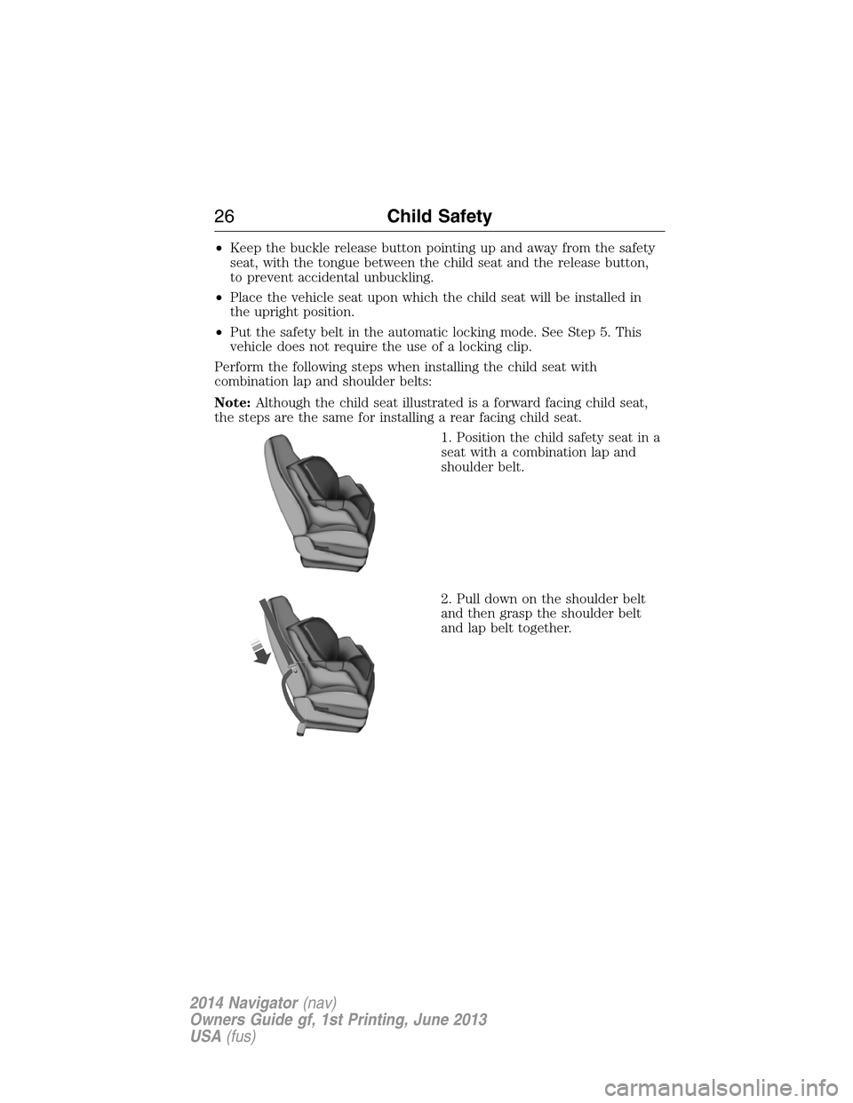 LINCOLN NAVIGATOR 2014 Owners Manual •Keep the buckle release button pointing up and away from the safety
seat, with the tongue between the child seat and the release button,
to prevent accidental unbuckling.
•Place the vehicle seat 