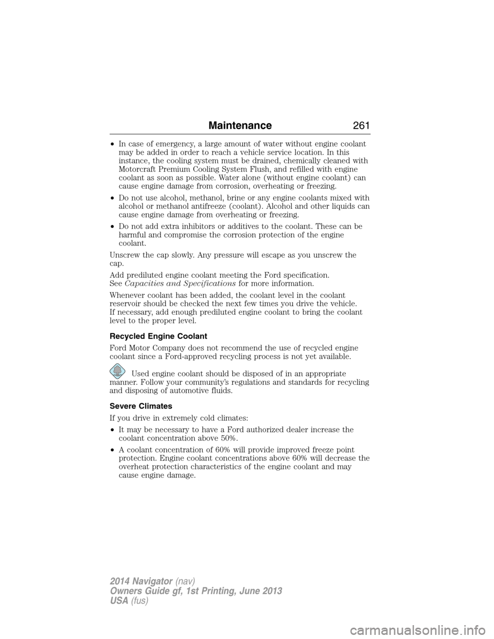 LINCOLN NAVIGATOR 2014 Owners Manual •In case of emergency, a large amount of water without engine coolant
may be added in order to reach a vehicle service location. In this
instance, the cooling system must be drained, chemically clea LINCOLN NAVIGATOR 2014 Owners Manual •In case of emergency, a large amount of water without engine coolant
may be added in order to reach a vehicle service location. In this
instance, the cooling system must be drained, chemically clea