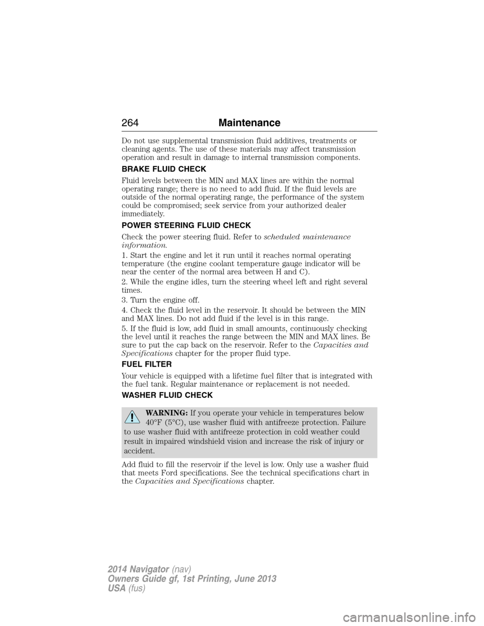 LINCOLN NAVIGATOR 2014 Owners Manual Do not use supplemental transmission fluid additives, treatments or
cleaning agents. The use of these materials may affect transmission
operation and result in damage to internal transmission componen LINCOLN NAVIGATOR 2014 Owners Manual Do not use supplemental transmission fluid additives, treatments or
cleaning agents. The use of these materials may affect transmission
operation and result in damage to internal transmission componen