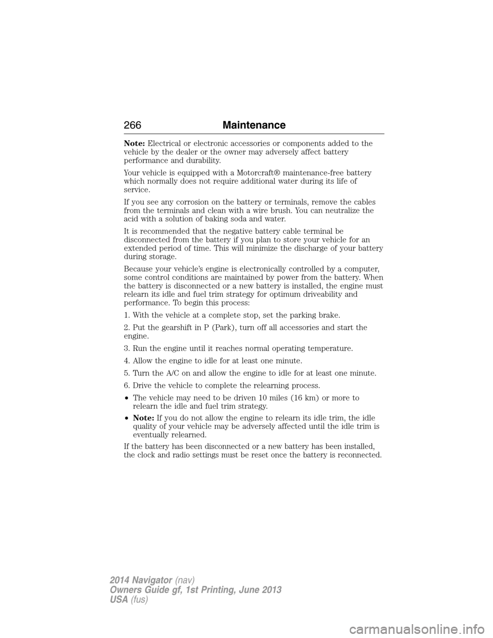 LINCOLN NAVIGATOR 2014 Owners Manual Note:Electrical or electronic accessories or components added to the
vehicle by the dealer or the owner may adversely affect battery
performance and durability.
Your vehicle is equipped with a Motorcr LINCOLN NAVIGATOR 2014 Owners Manual Note:Electrical or electronic accessories or components added to the
vehicle by the dealer or the owner may adversely affect battery
performance and durability.
Your vehicle is equipped with a Motorcr