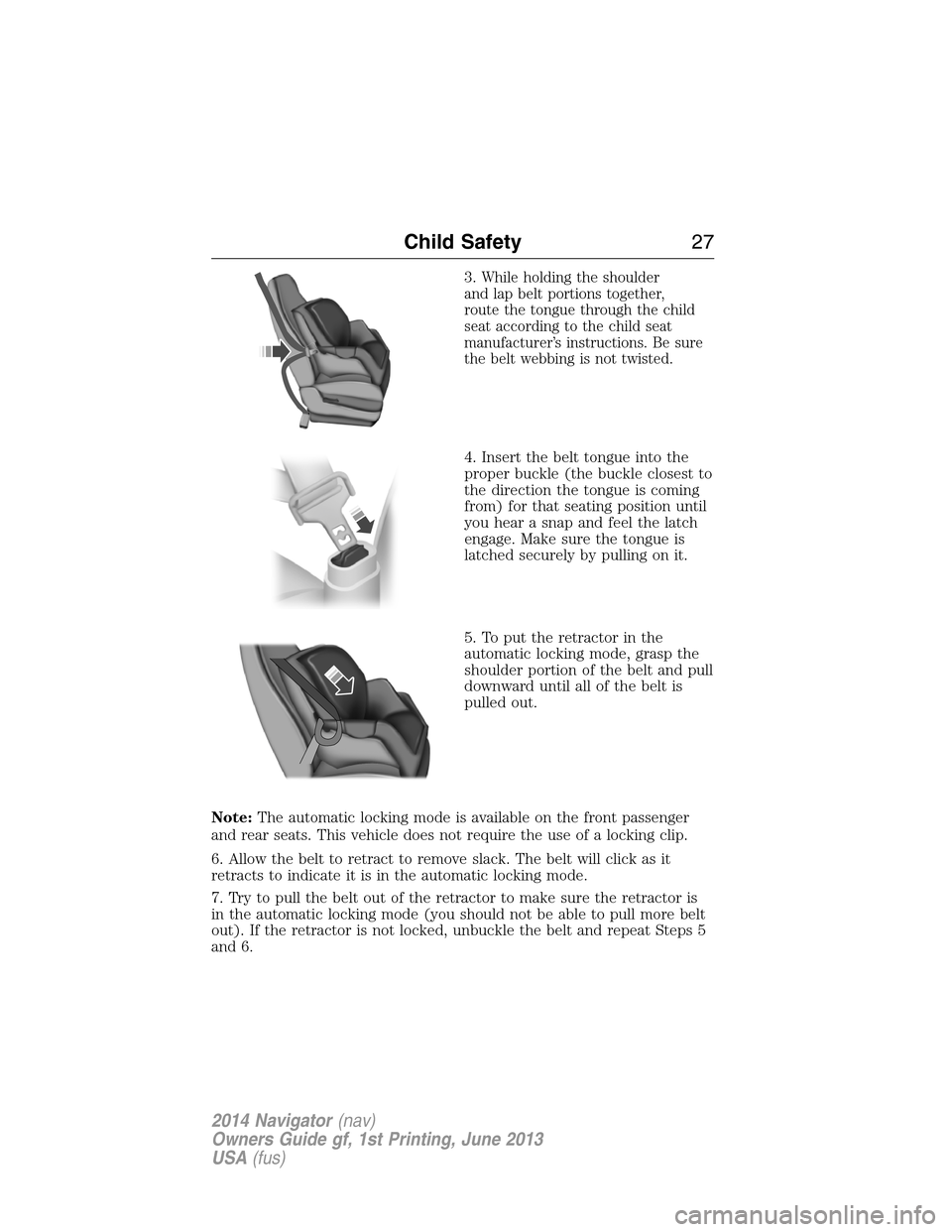 LINCOLN NAVIGATOR 2014 Owners Manual 3.While holding the shoulder
and lap belt portions together,
route the tongue through the child
seat according to the child seat
manufacturer’s instructions. Be sure
the belt webbing is not twisted.
