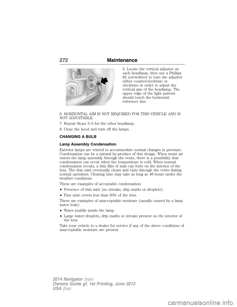 LINCOLN NAVIGATOR 2014  Owners Manual 5. Locate the vertical adjuster on
each headlamp, then use a Phillips
#2 screwdriver to turn the adjuster
either counterclockwise or
clockwise in order to adjust the
vertical aim of the headlamp. The
