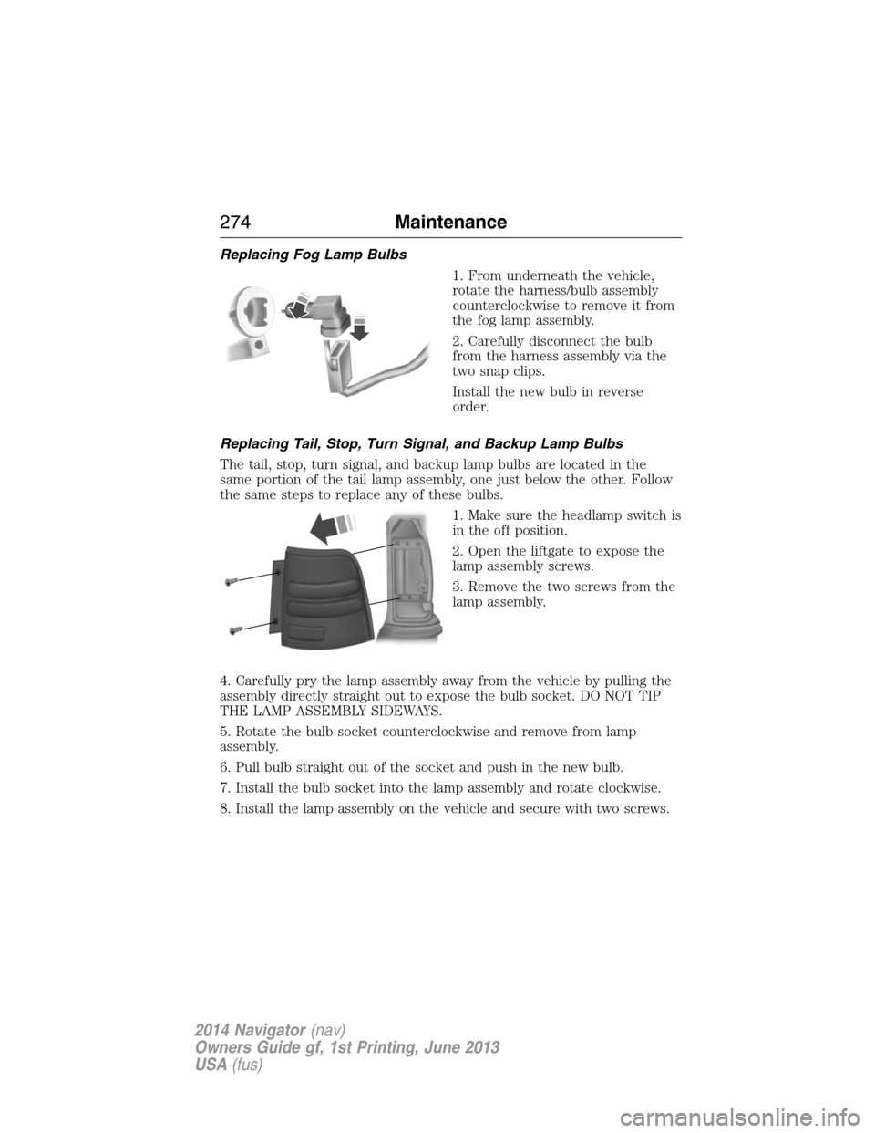 LINCOLN NAVIGATOR 2014  Owners Manual Replacing Fog Lamp Bulbs
1. From underneath the vehicle,
rotate the harness/bulb assembly
counterclockwise to remove it from
the fog lamp assembly.
2. Carefully disconnect the bulb
from the harness as