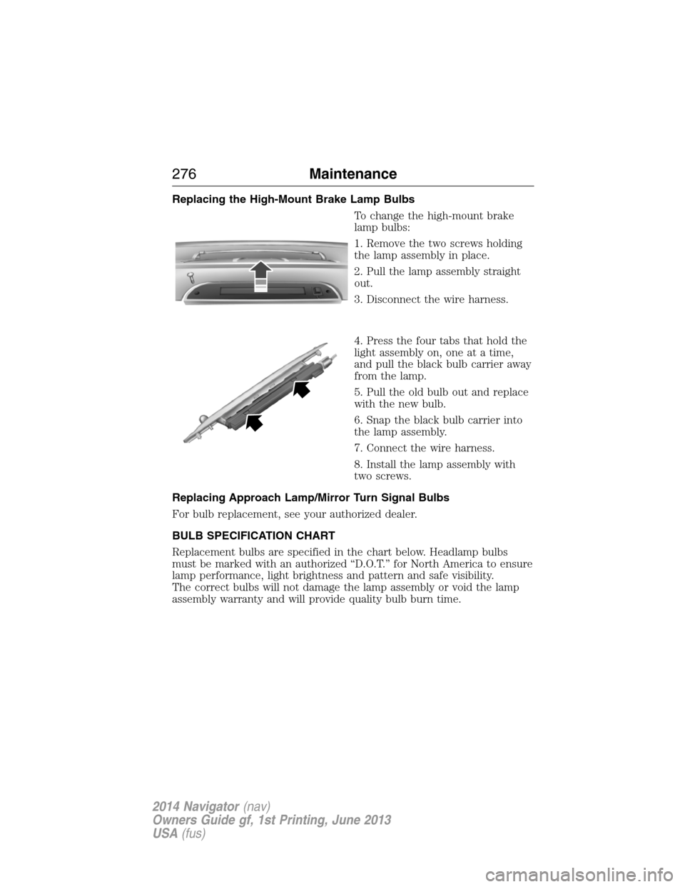 LINCOLN NAVIGATOR 2014  Owners Manual Replacing the High-Mount Brake Lamp Bulbs
To change the high-mount brake
lamp bulbs:
1. Remove the two screws holding
the lamp assembly in place.
2. Pull the lamp assembly straight
out.
3. Disconnect 