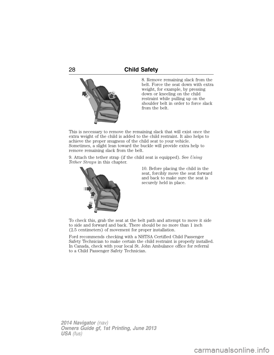 LINCOLN NAVIGATOR 2014  Owners Manual 8. Remove remaining slack from the
belt. Force the seat down with extra
weight, for example, by pressing
down or kneeling on the child
restraint while pulling up on the
shoulder belt in order to force