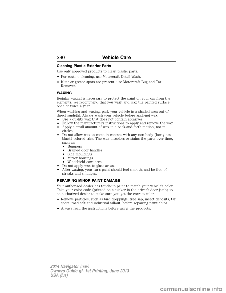 LINCOLN NAVIGATOR 2014  Owners Manual Cleaning Plastic Exterior Parts
Use only approved products to clean plastic parts.
•For routine cleaning, use Motorcraft Detail Wash.
•If tar or grease spots are present, use Motorcraft Bug and Ta