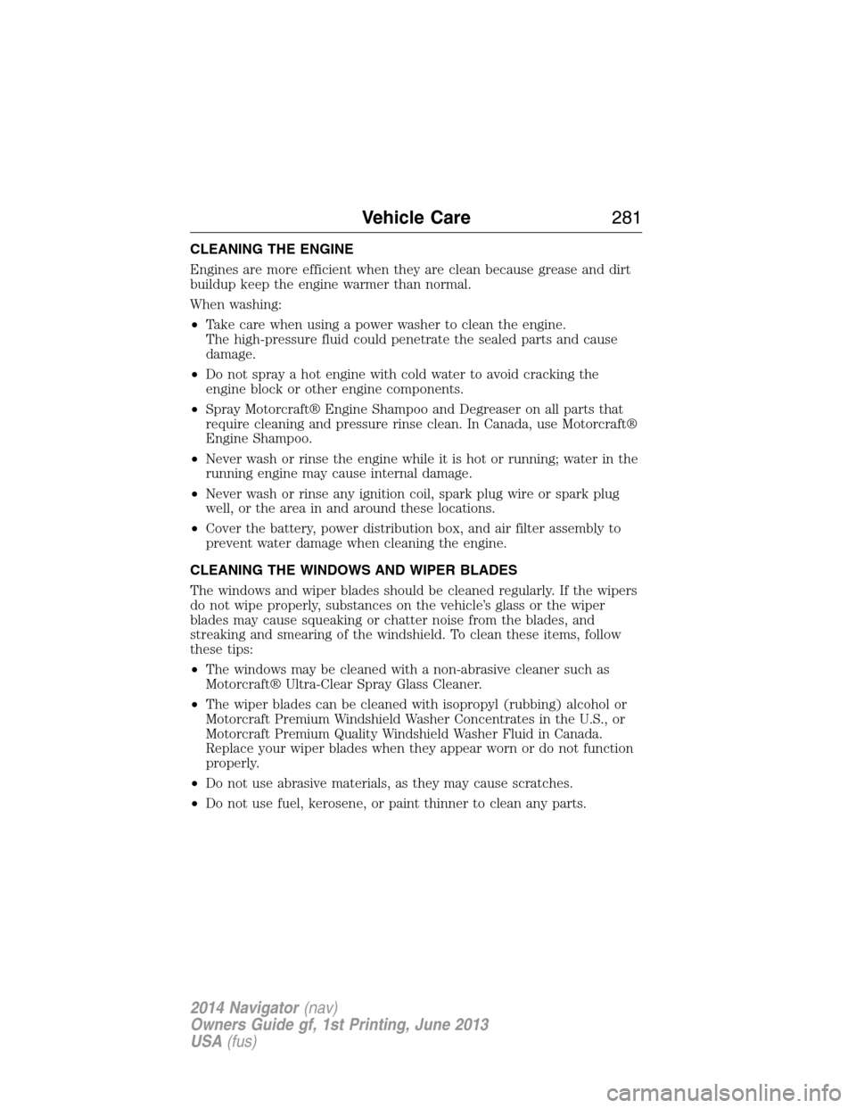 LINCOLN NAVIGATOR 2014  Owners Manual CLEANING THE ENGINE
Engines are more efficient when they are clean because grease and dirt
buildup keep the engine warmer than normal.
When washing:
•Take care when using a power washer to clean the
