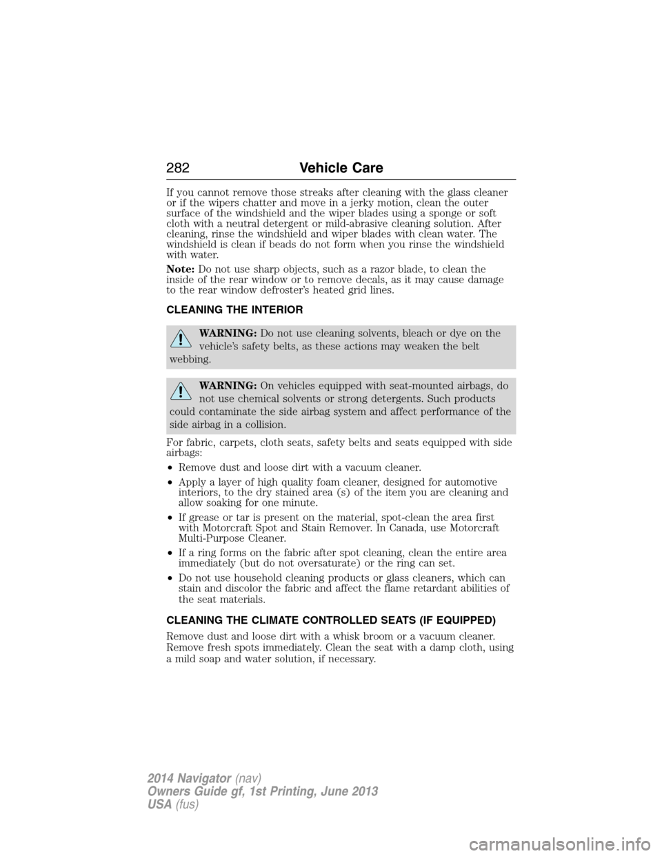 LINCOLN NAVIGATOR 2014  Owners Manual If you cannot remove those streaks after cleaning with the glass cleaner
or if the wipers chatter and move in a jerky motion, clean the outer
surface of the windshield and the wiper blades using a spo