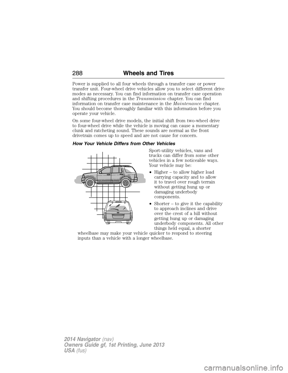 LINCOLN NAVIGATOR 2014  Owners Manual Power is supplied to all four wheels through a transfer case or power
transfer unit. Four-wheel drive vehicles allow you to select different drive
modes as necessary. You can find information on trans