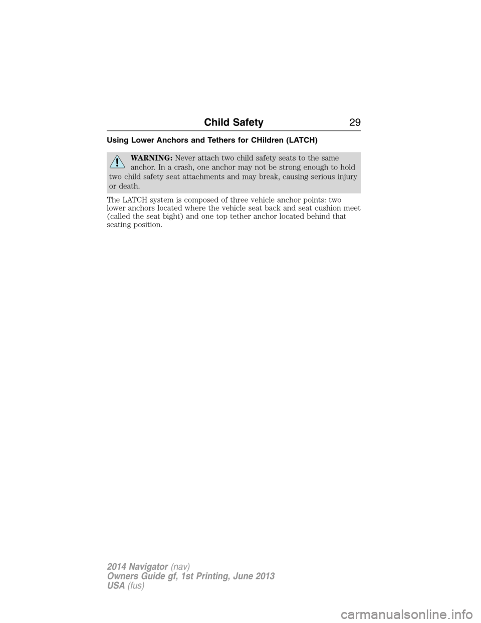 LINCOLN NAVIGATOR 2014 Owners Manual Using Lower Anchors and Tethers for CHildren (LATCH)
WARNING:Never attach two child safety seats to the same
anchor. In a crash, one anchor may not be strong enough to hold
two child safety seat attac