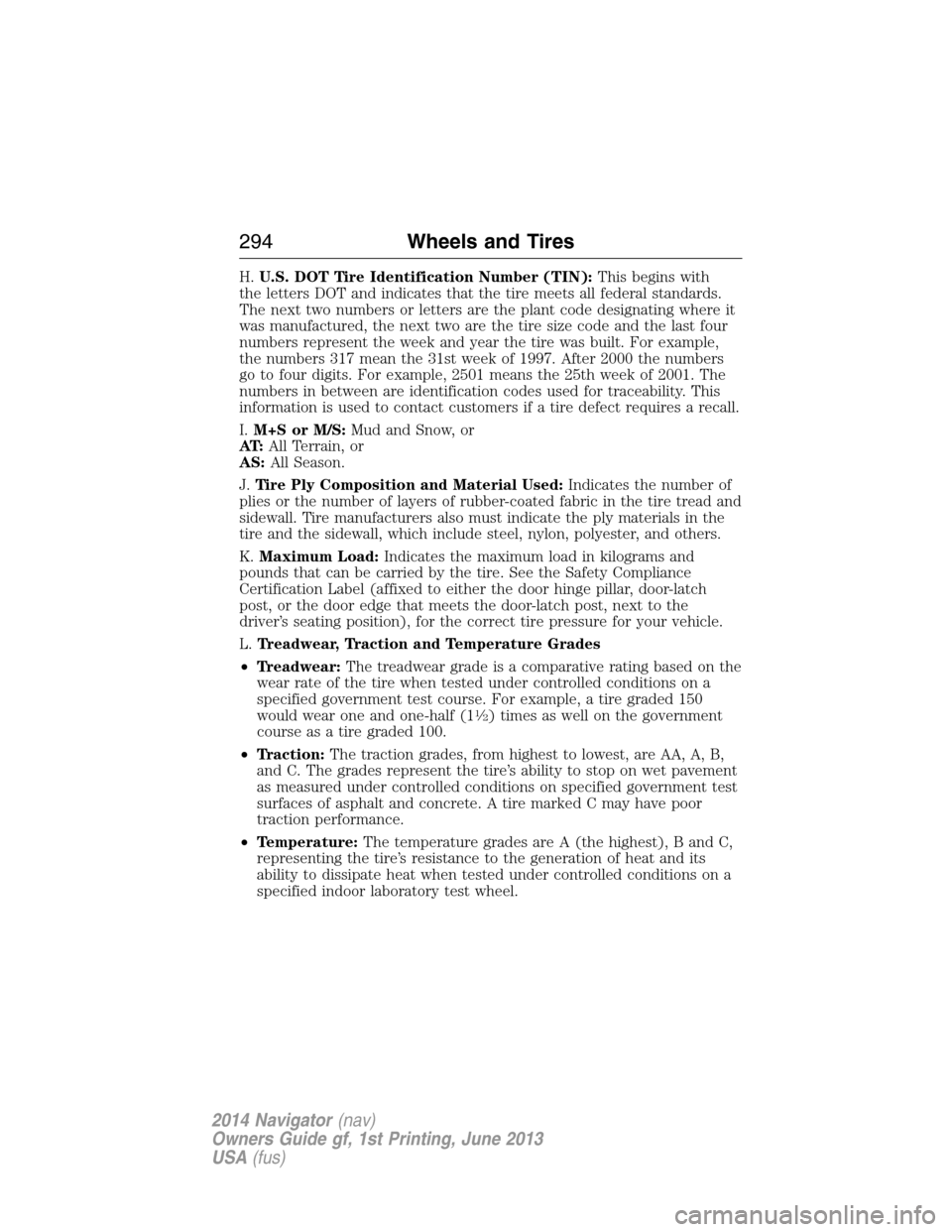 LINCOLN NAVIGATOR 2014 Owners Manual H.U.S. DOT Tire Identification Number (TIN):This begins with
the letters DOT and indicates that the tire meets all federal standards.
The next two numbers or letters are the plant code designating whe LINCOLN NAVIGATOR 2014 Owners Manual H.U.S. DOT Tire Identification Number (TIN):This begins with
the letters DOT and indicates that the tire meets all federal standards.
The next two numbers or letters are the plant code designating whe