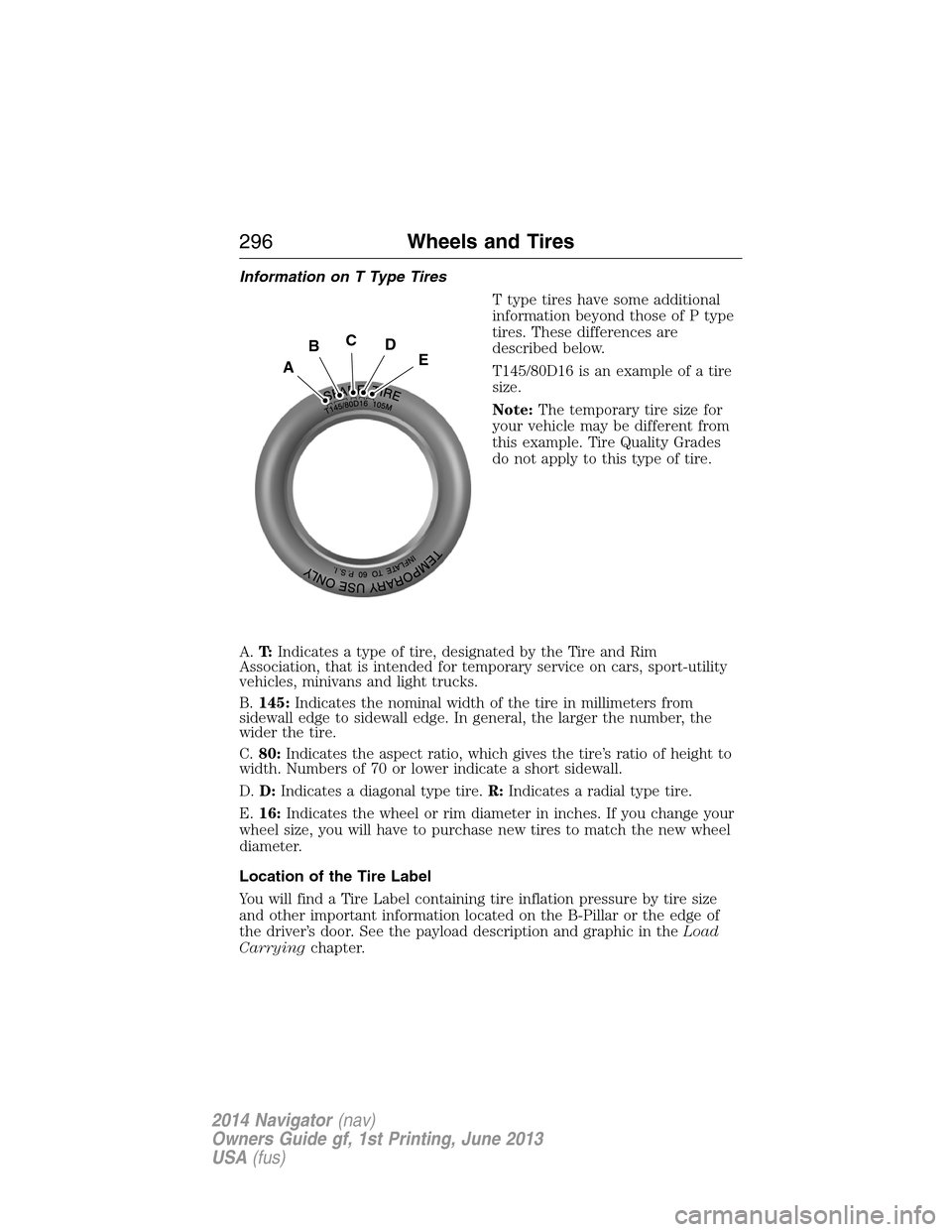 LINCOLN NAVIGATOR 2014 Owners Manual Information on T Type Tires
T type tires have some additional
information beyond those of P type
tires. These differences are
described below.
T145/80D16 is an example of a tire
size.
Note:The tempora LINCOLN NAVIGATOR 2014 Owners Manual Information on T Type Tires
T type tires have some additional
information beyond those of P type
tires. These differences are
described below.
T145/80D16 is an example of a tire
size.
Note:The tempora