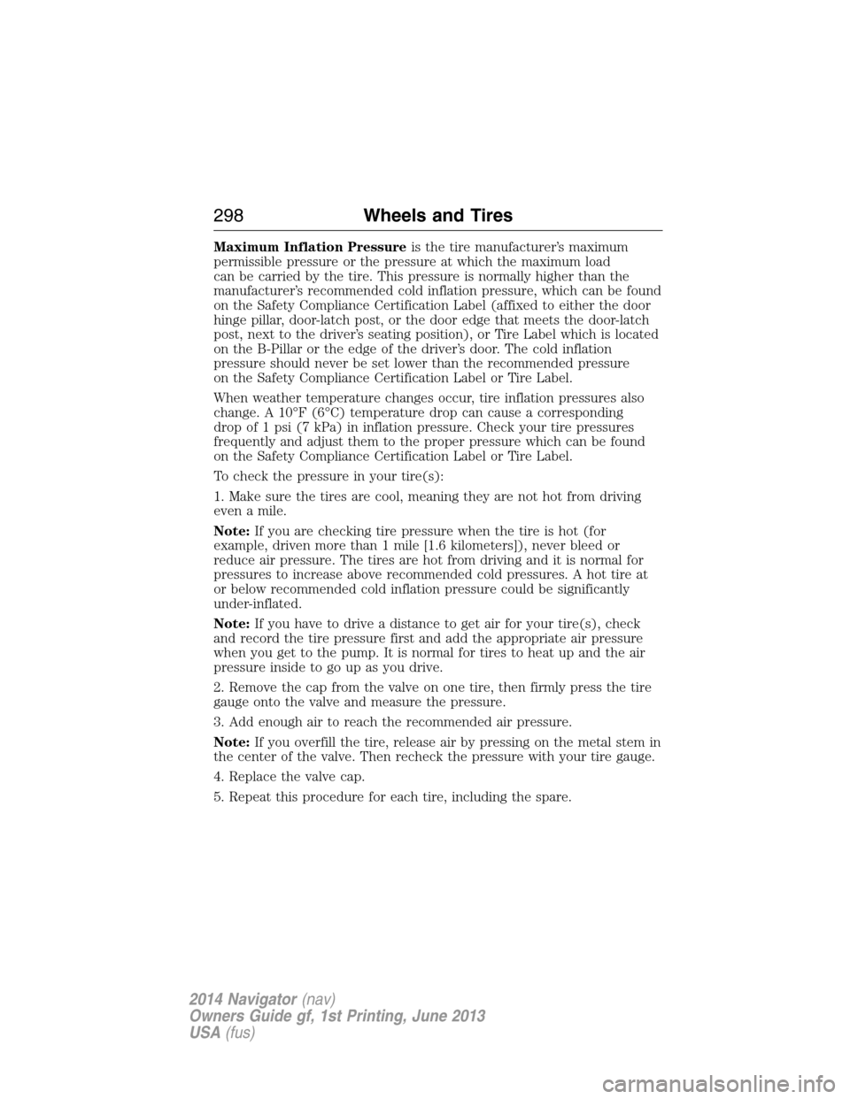 LINCOLN NAVIGATOR 2014 Owners Manual Maximum Inflation Pressureis the tire manufacturer’s maximum
permissible pressure or the pressure at which the maximum load
can be carried by the tire. This pressure is normally higher than the
manu LINCOLN NAVIGATOR 2014 Owners Manual Maximum Inflation Pressureis the tire manufacturer’s maximum
permissible pressure or the pressure at which the maximum load
can be carried by the tire. This pressure is normally higher than the
manu