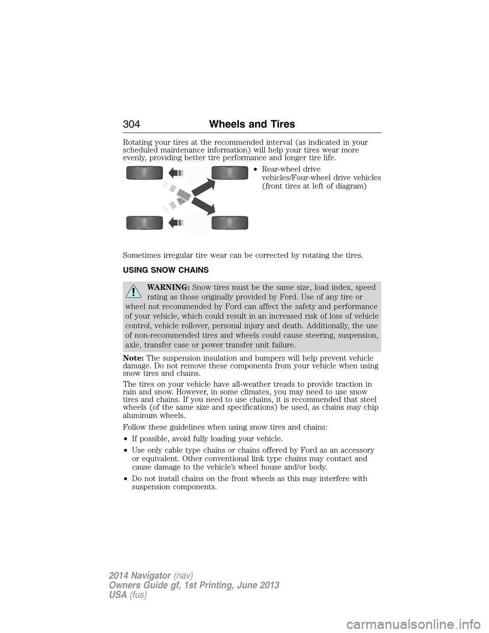 LINCOLN NAVIGATOR 2014 User Guide Rotating your tires at the recommended interval (as indicated in your
scheduled maintenance information) will help your tires wear more
evenly, providing better tire performance and longer tire life.
