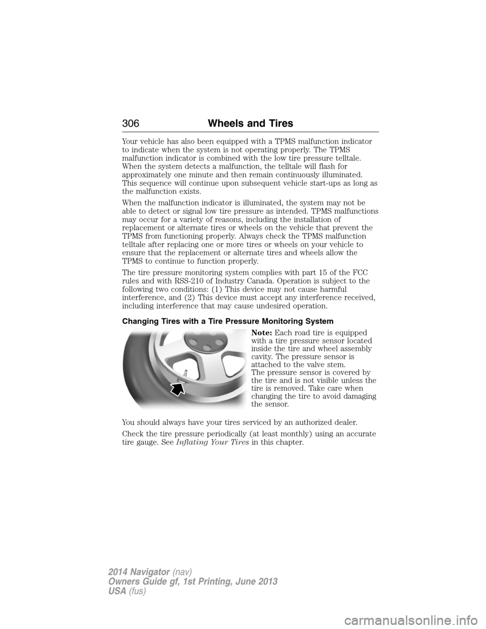 LINCOLN NAVIGATOR 2014 User Guide Your vehicle has also been equipped with a TPMS malfunction indicator
to indicate when the system is not operating properly. The TPMS
malfunction indicator is combined with the low tire pressure tellt