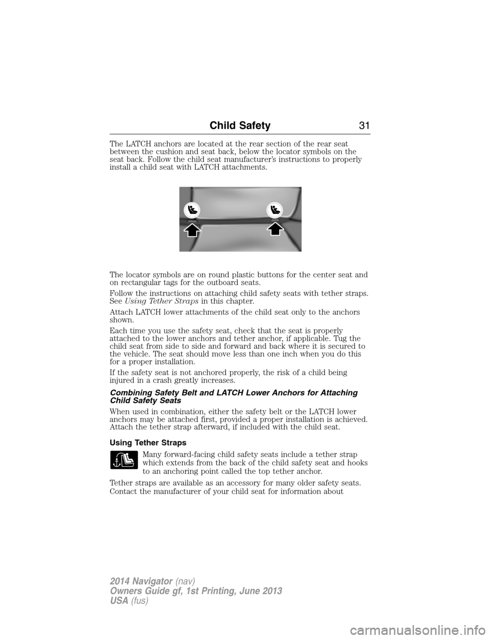 LINCOLN NAVIGATOR 2014 Owners Guide The LATCH anchors are located at the rear section of the rear seat
between the cushion and seat back, below the locator symbols on the
seat back. Follow the child seat manufacturer’s instructions to LINCOLN NAVIGATOR 2014 Owners Guide The LATCH anchors are located at the rear section of the rear seat
between the cushion and seat back, below the locator symbols on the
seat back. Follow the child seat manufacturer’s instructions to